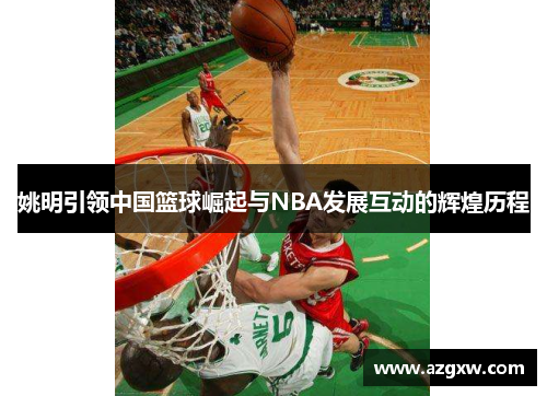 姚明引领中国篮球崛起与NBA发展互动的辉煌历程